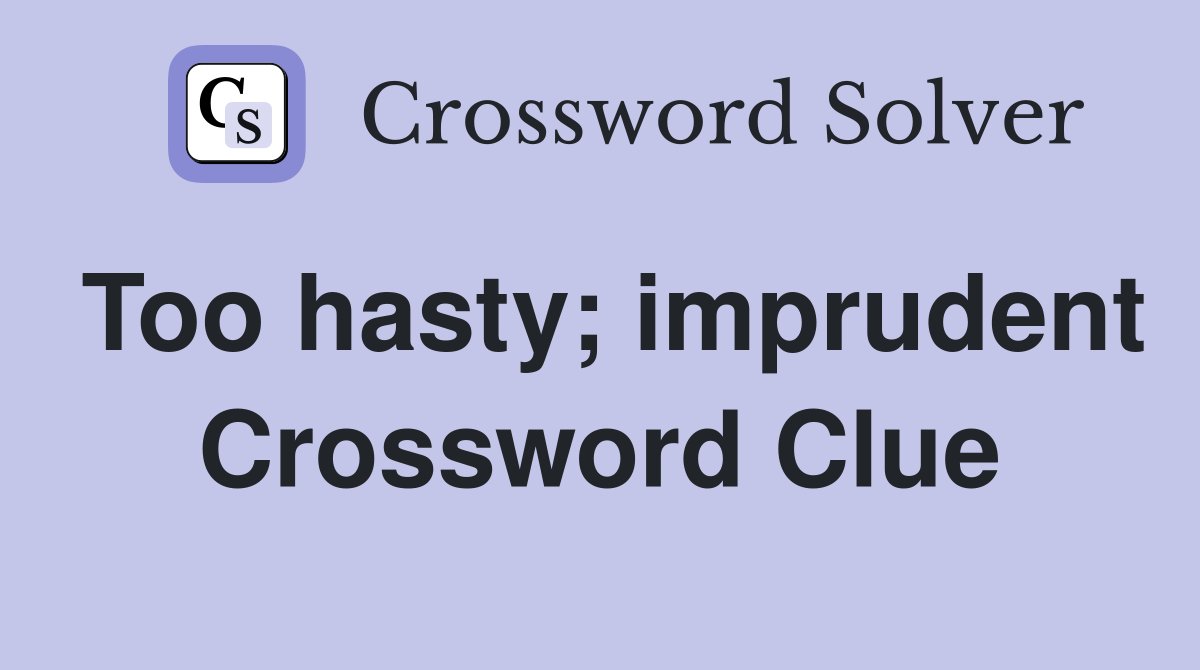 Too hasty; imprudent Crossword Clue