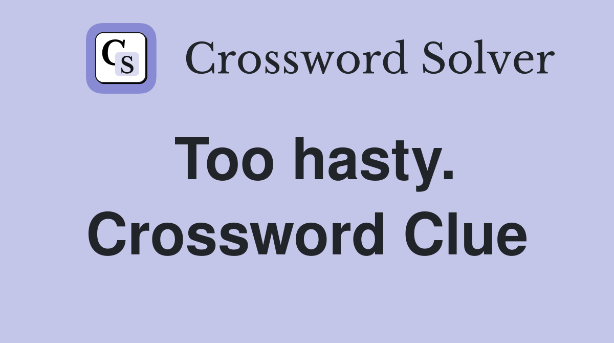 Too hasty. Crossword Clue