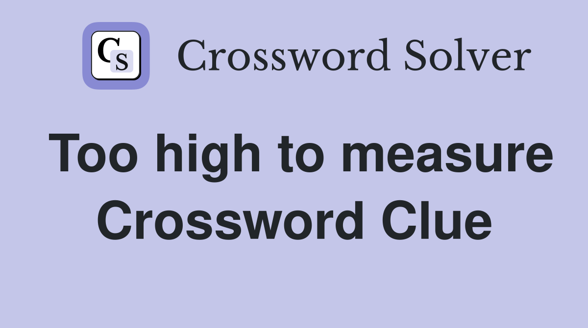 Too high to measure Crossword Clue
