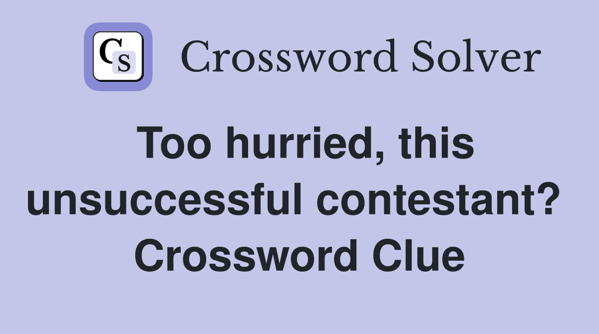 Too hurried, this unsuccessful contestant?  Crossword Clue