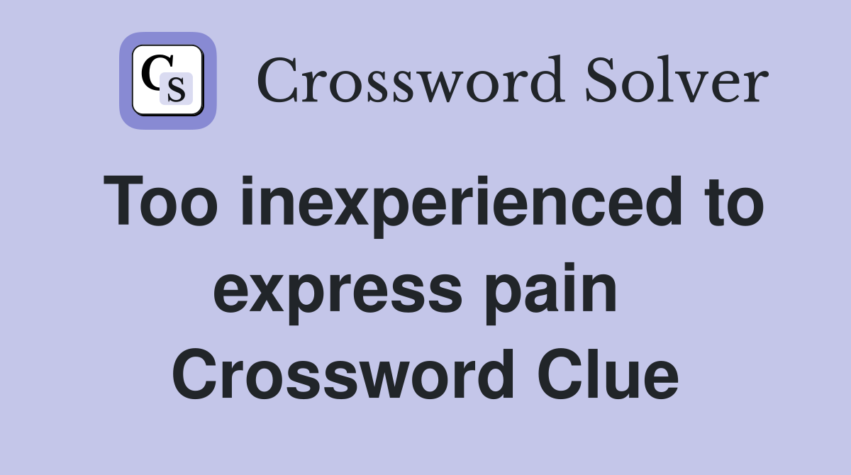Too inexperienced to express pain  Crossword Clue