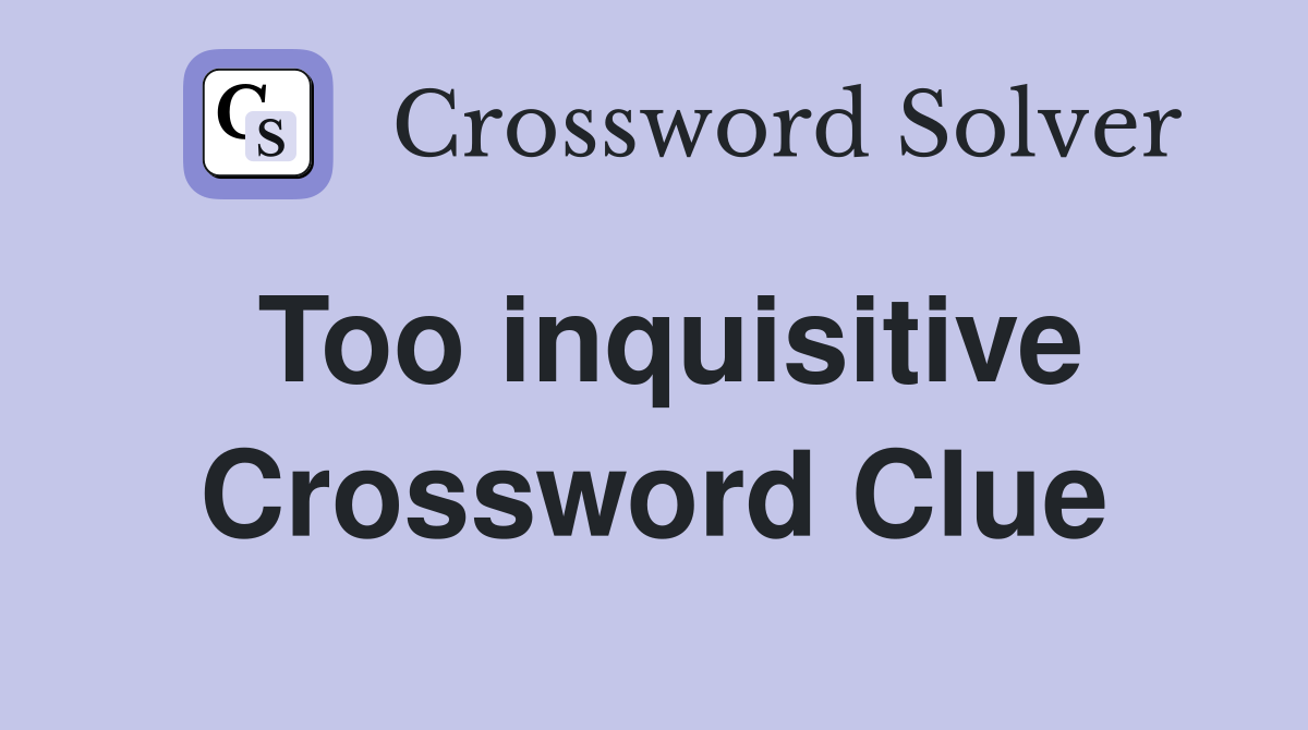 Too inquisitive Crossword Clue