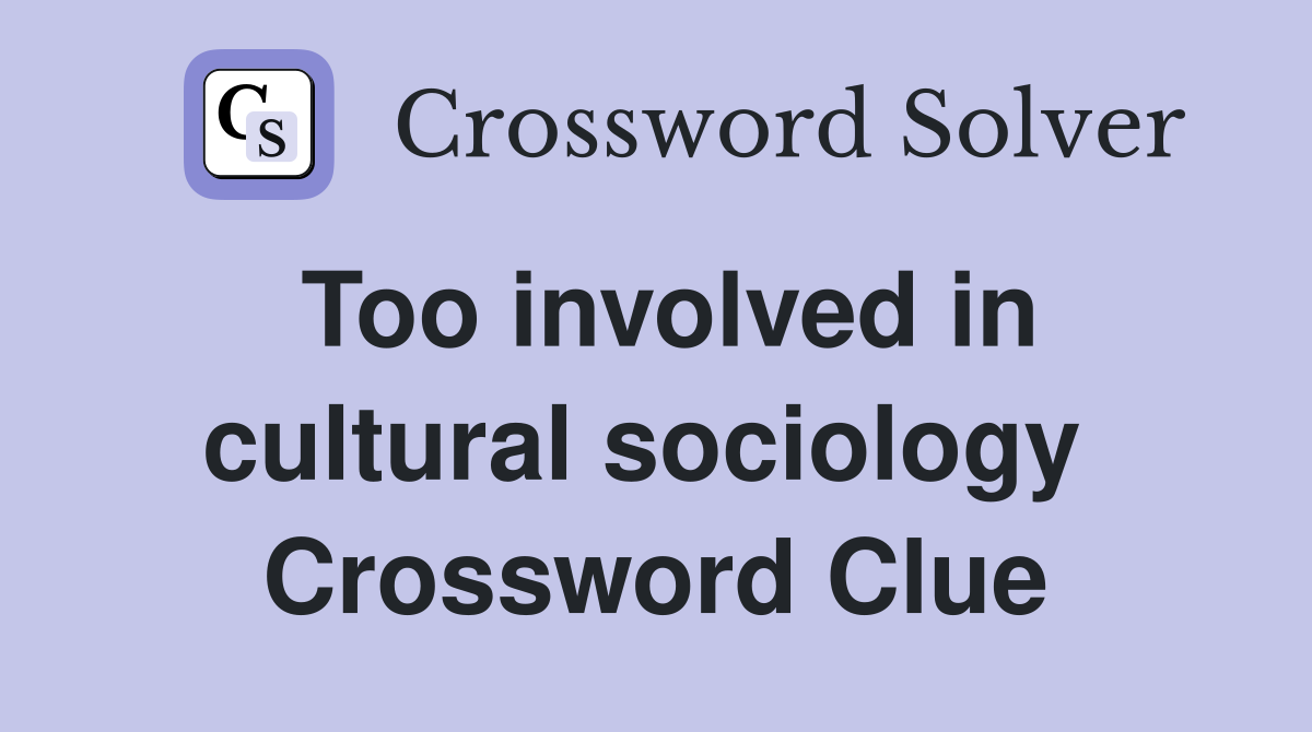 Too involved in cultural sociology  Crossword Clue