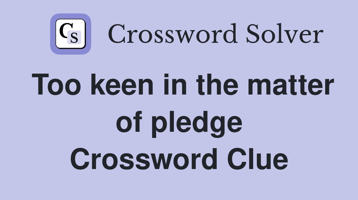Too keen in the matter of pledge Crossword Clue