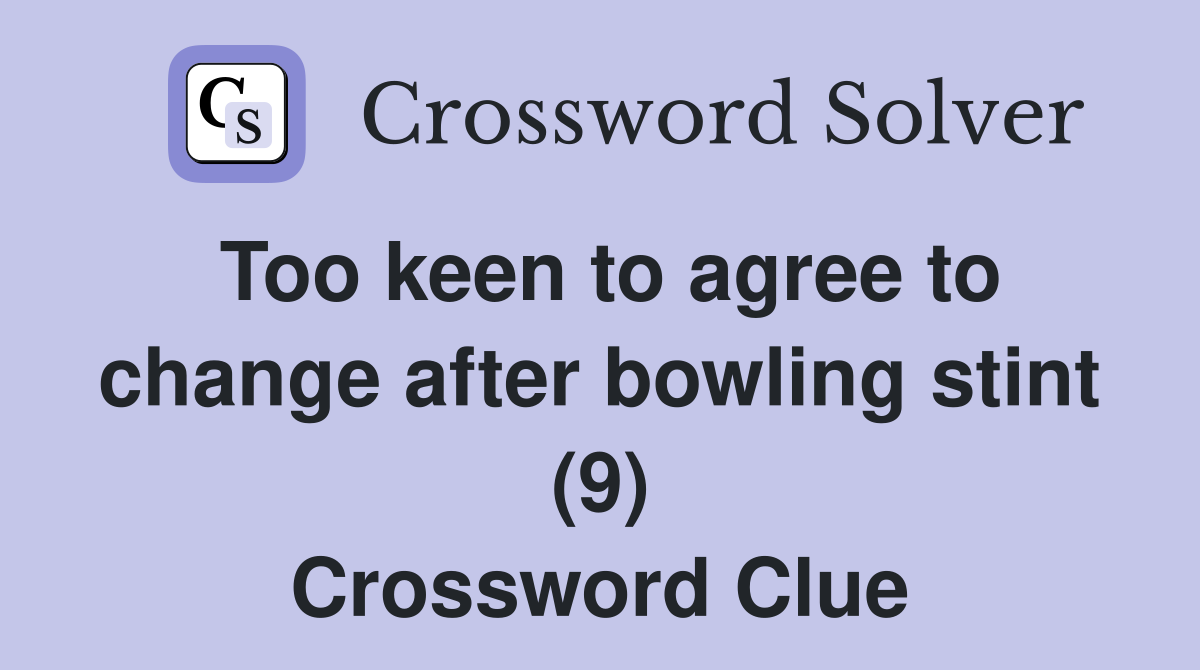 Too keen to agree to change after bowling stint (9) Crossword Clue