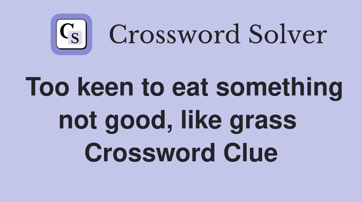 Too keen to eat something not good, like grass  Crossword Clue