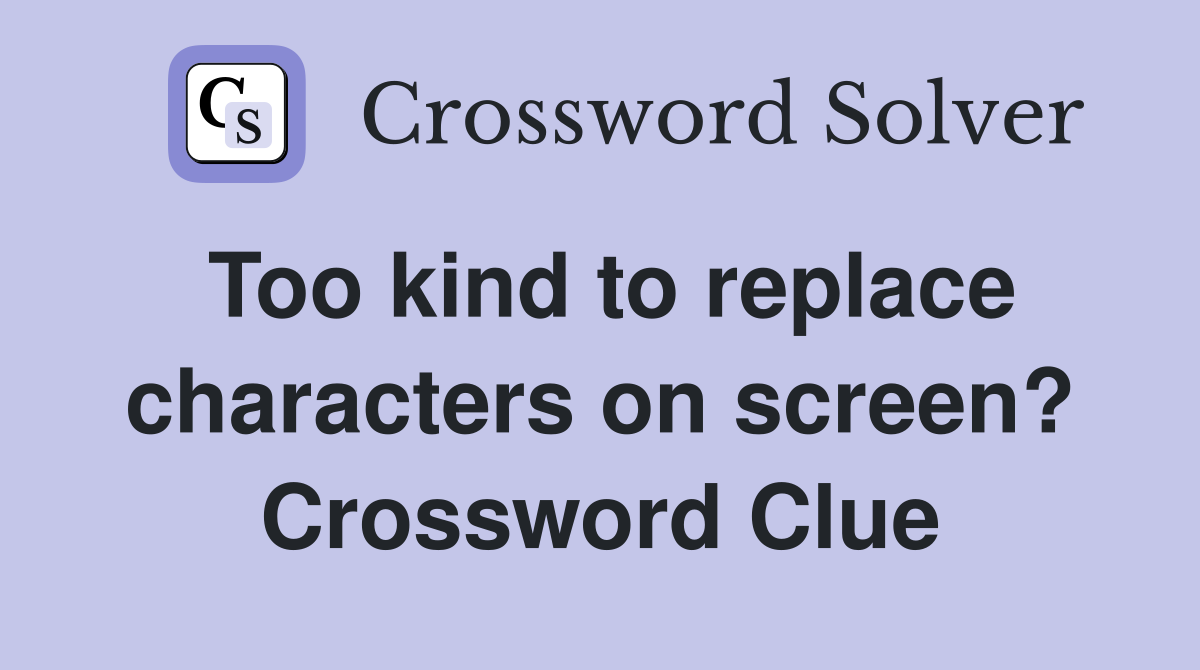 Too kind to replace characters on screen? Crossword Clue