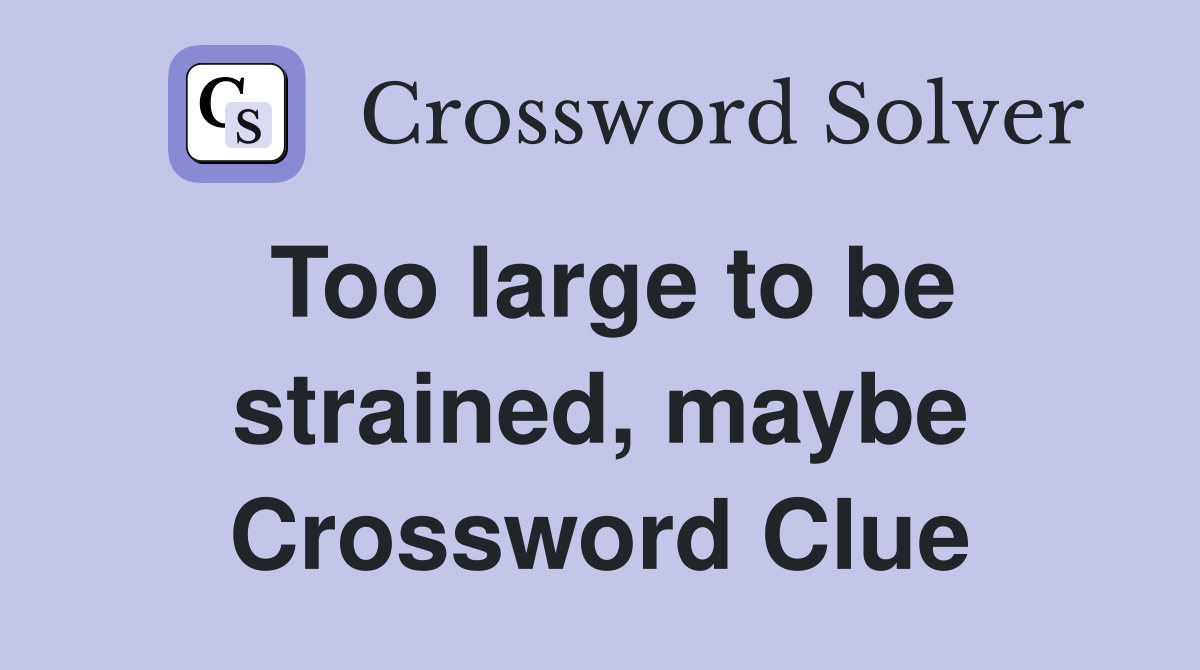 Too large to be strained, maybe Crossword Clue
