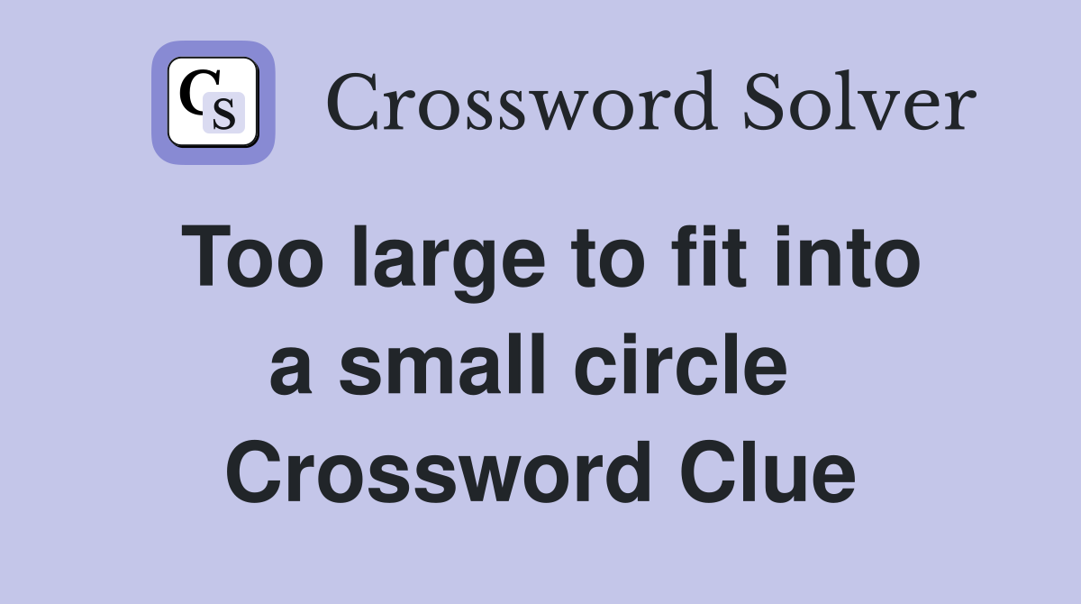 Too large to fit into a small circle  Crossword Clue