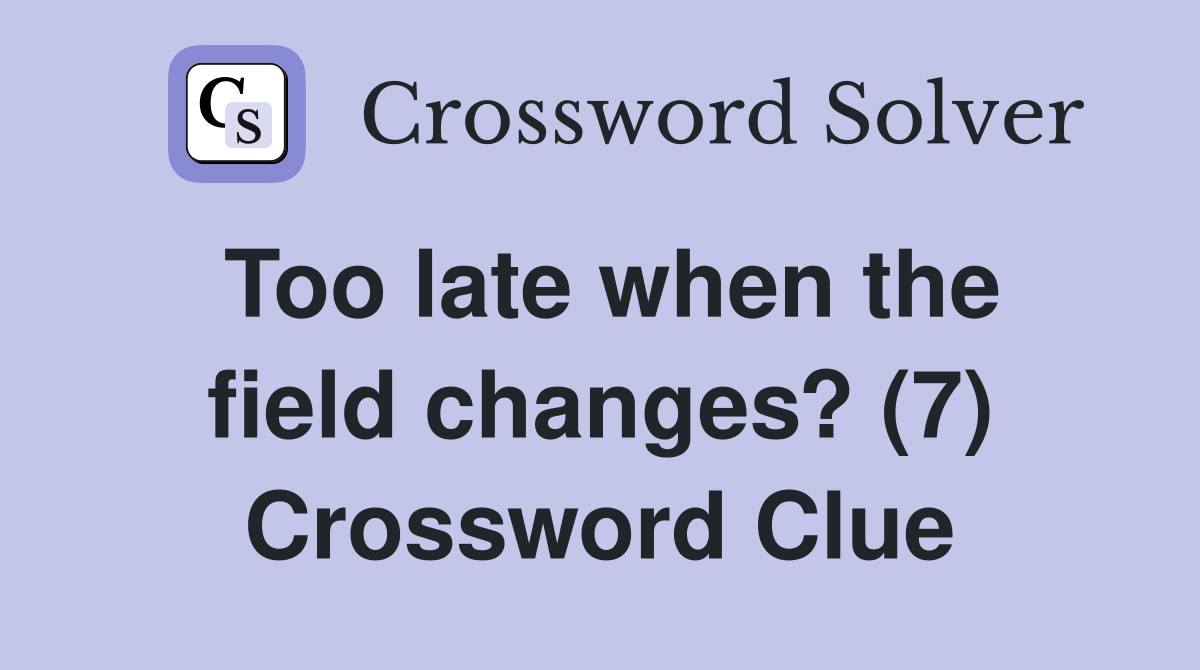 Too late when the field changes? (7) Crossword Clue