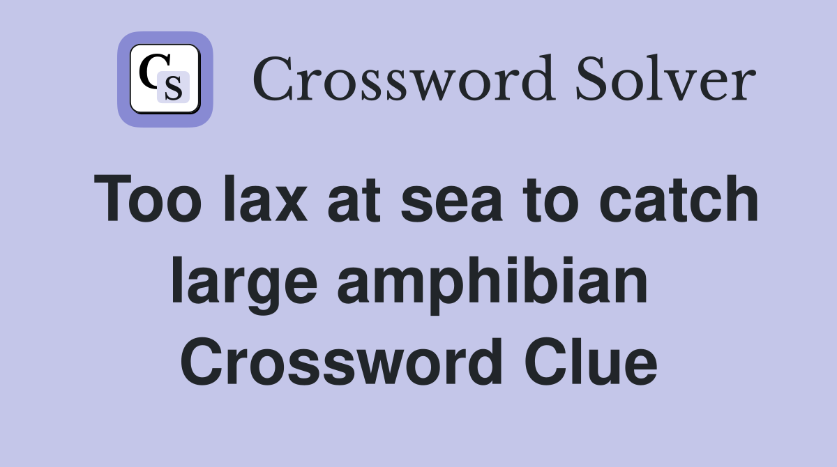 Too lax at sea to catch large amphibian  Crossword Clue