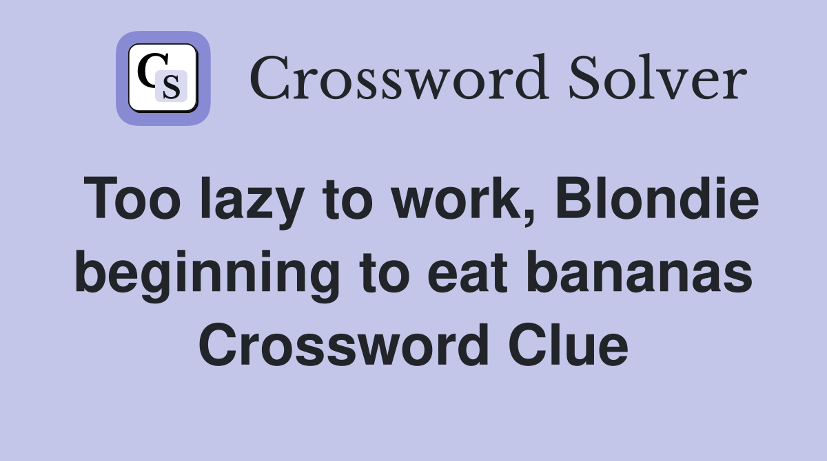 Too lazy to work, Blondie beginning to eat bananas Crossword Clue