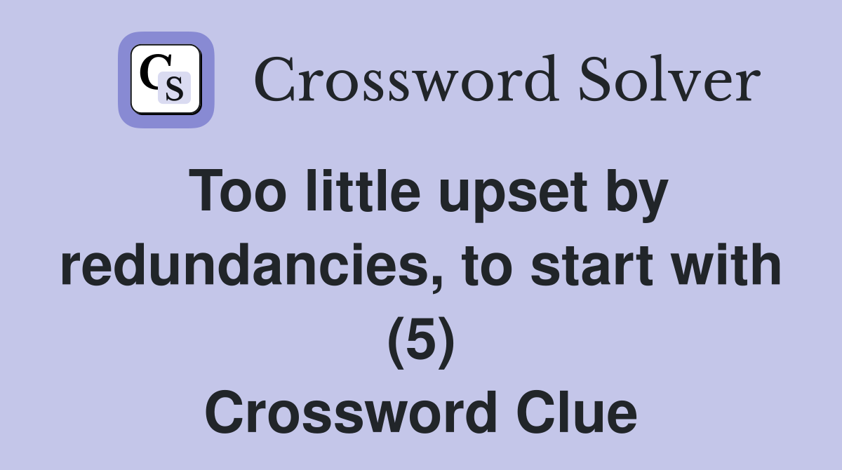 Too little upset by redundancies, to start with (5) Crossword Clue