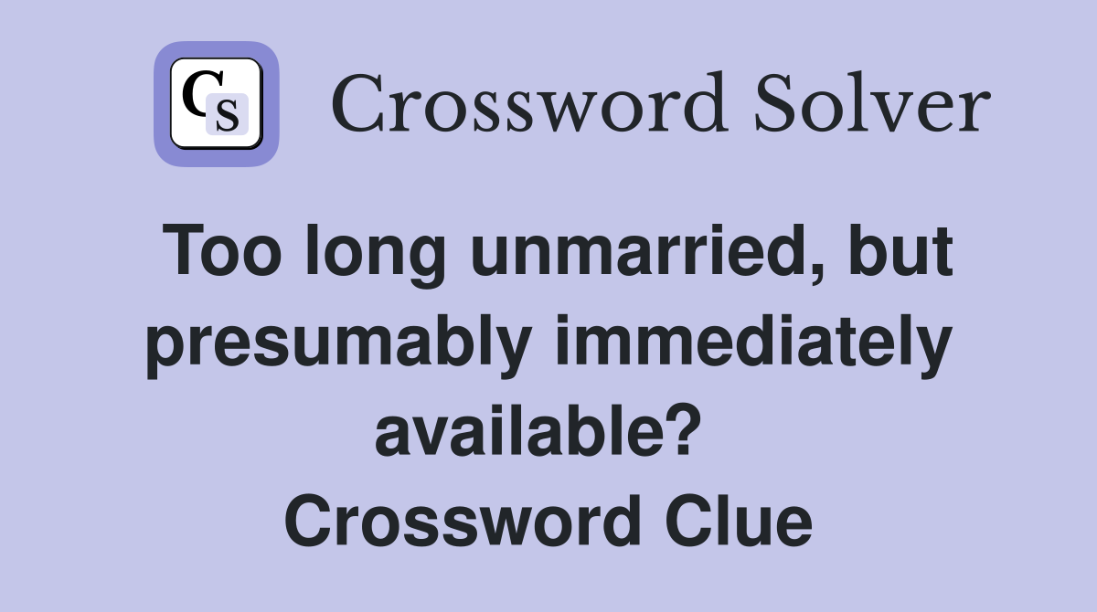Too long unmarried, but presumably immediately available?  Crossword Clue
