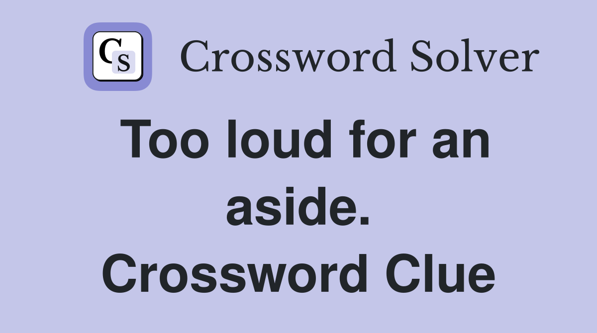 Too loud for an aside. Crossword Clue