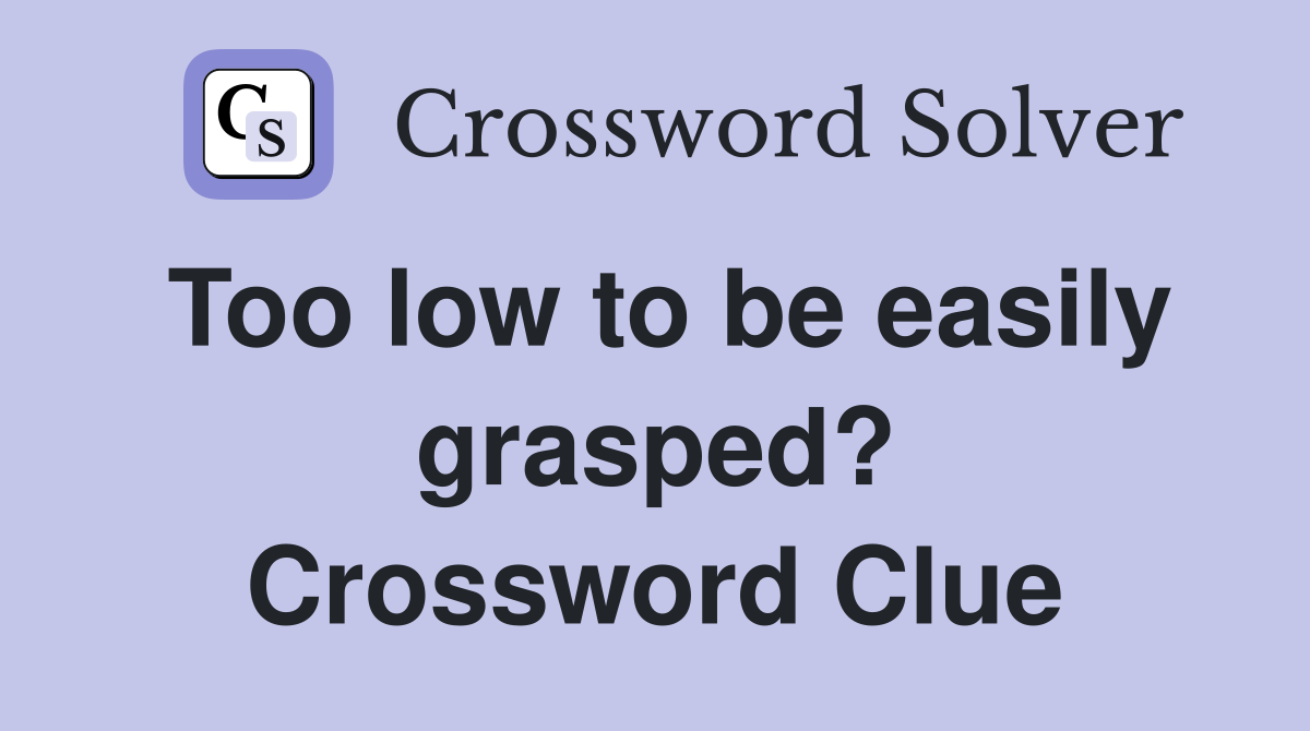 Too low to be easily grasped? Crossword Clue