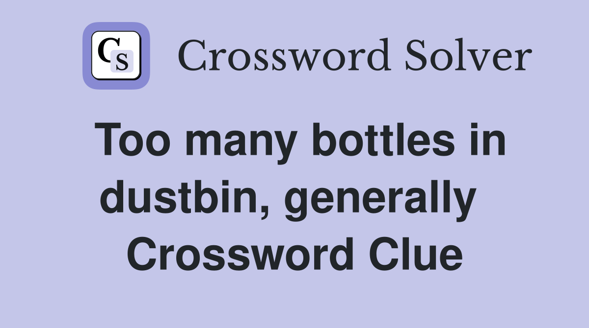 Too many bottles in dustbin, generally  Crossword Clue