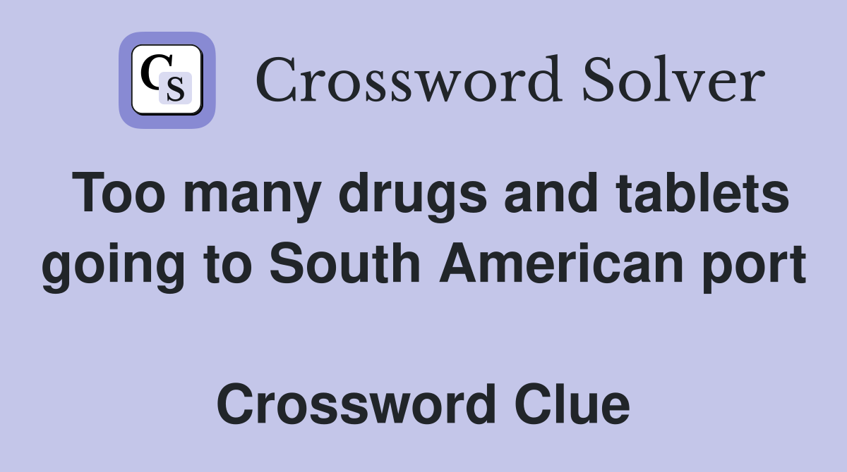 Too many drugs and tablets going to South American port  Crossword Clue