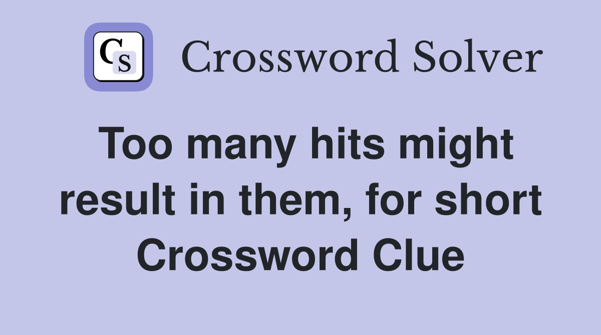 Too many hits might result in them, for short Crossword Clue
