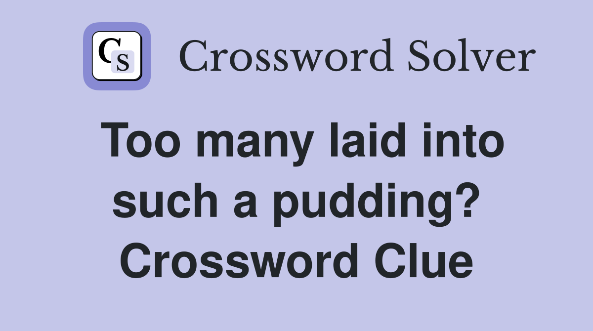 Too many laid into such a pudding? Crossword Clue