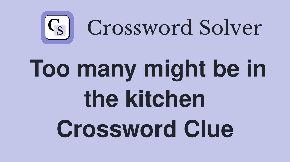 Too many might be in the kitchen Crossword Clue
