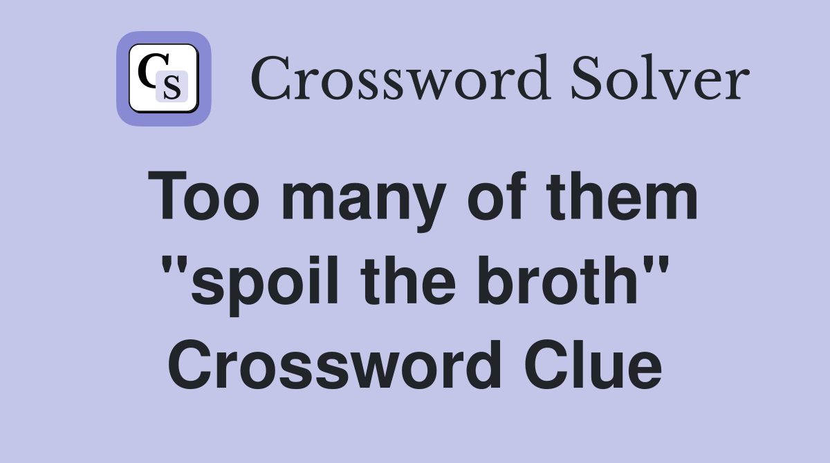 Too many of them "spoil the broth" Crossword Clue