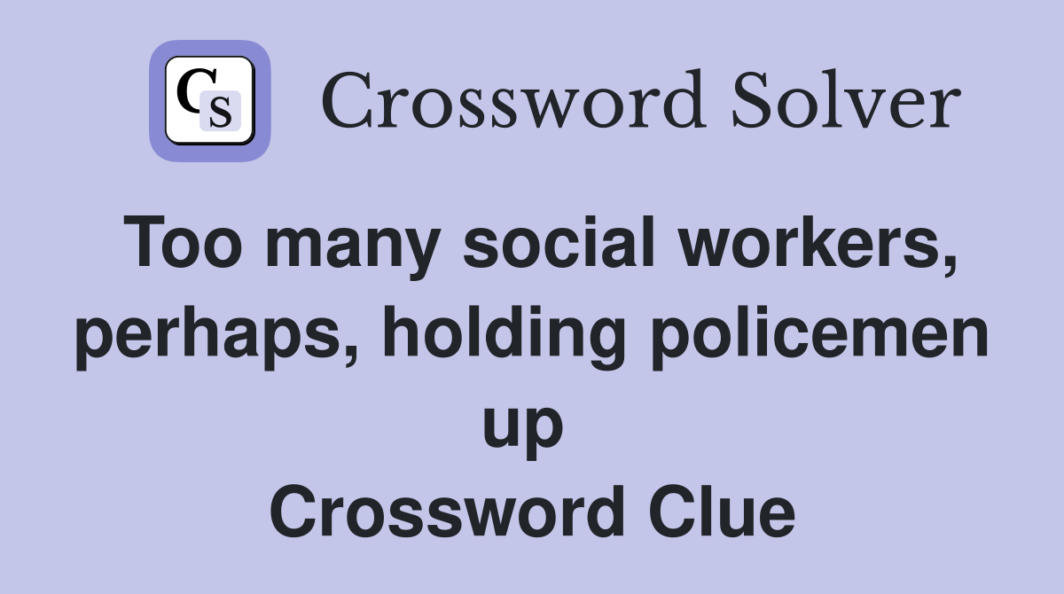 Too many social workers, perhaps, holding policemen up  Crossword Clue