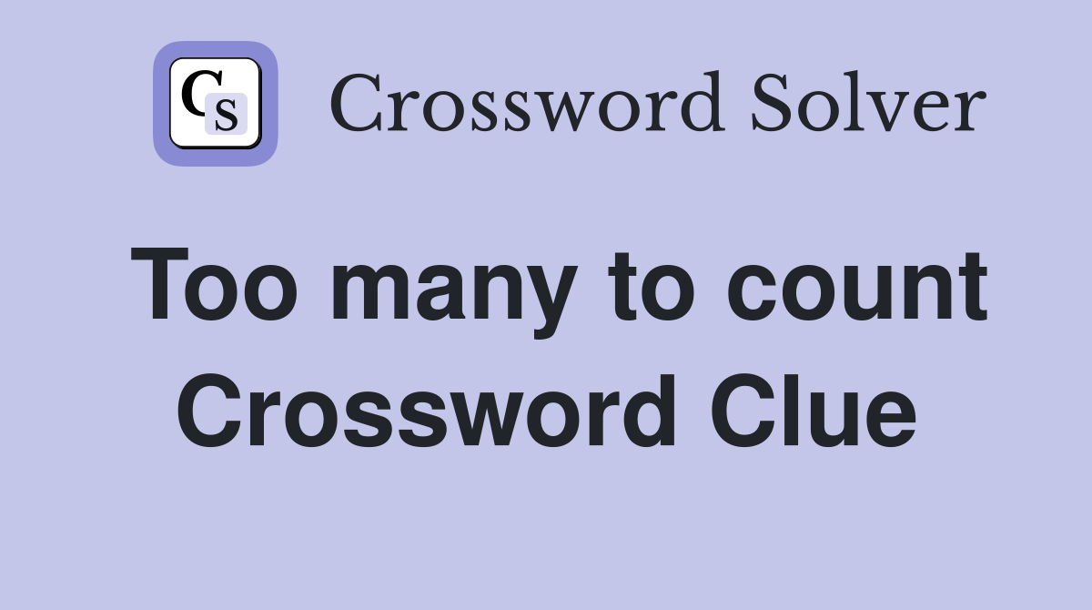Too many to count Crossword Clue