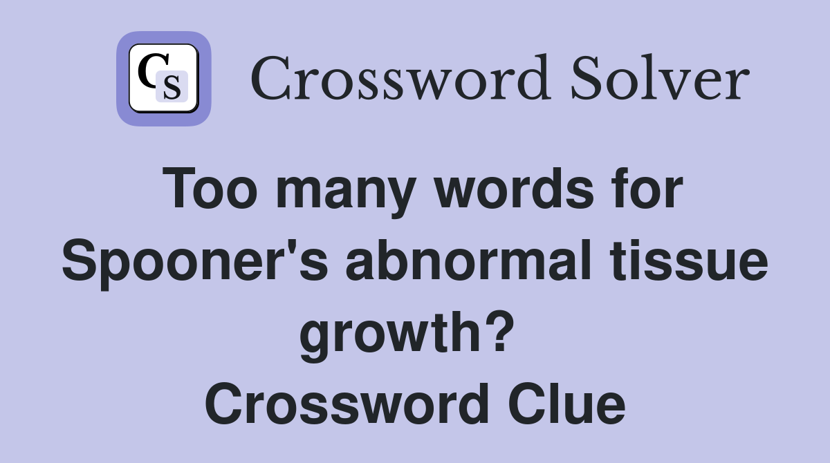 Too many words for Spooner's abnormal tissue growth?  Crossword Clue