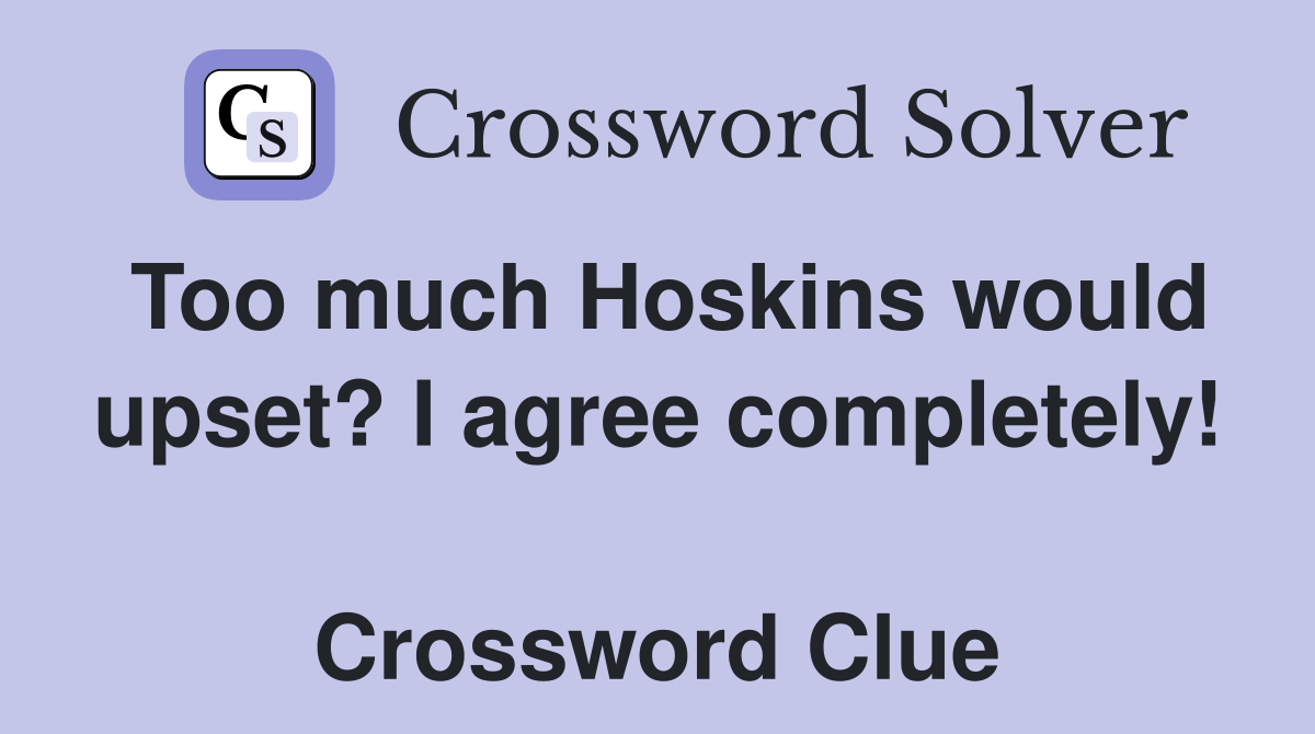 Too much Hoskins would upset? I agree completely!  Crossword Clue
