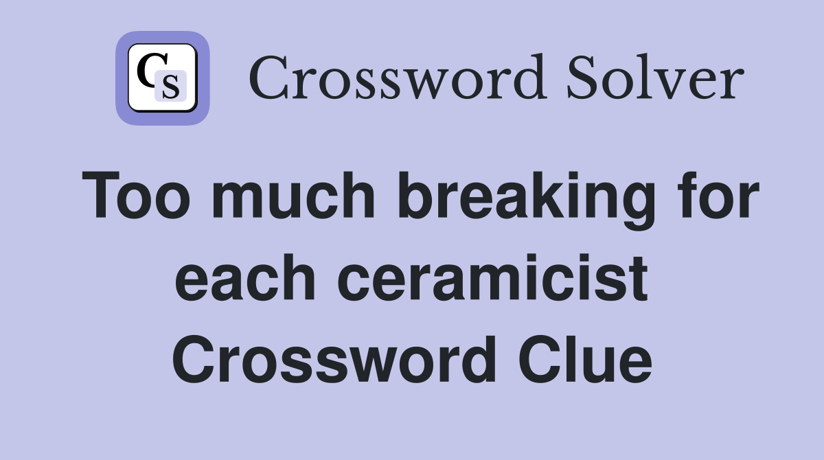 Too much breaking for each ceramicist Crossword Clue