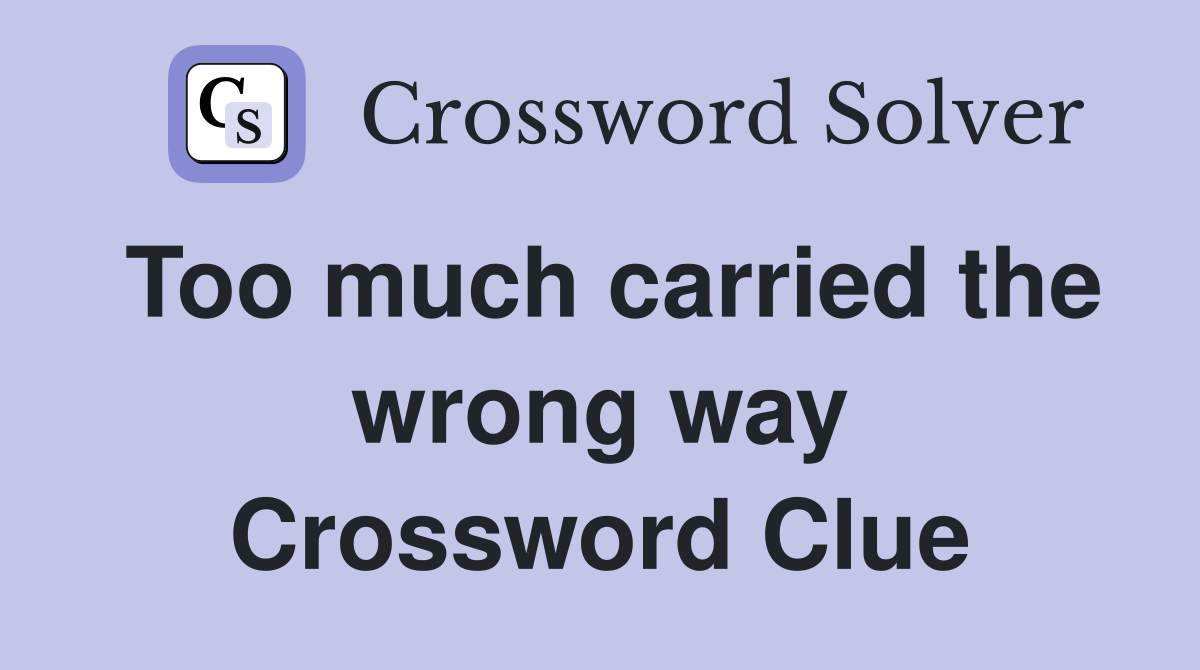 Too much carried the wrong way Crossword Clue