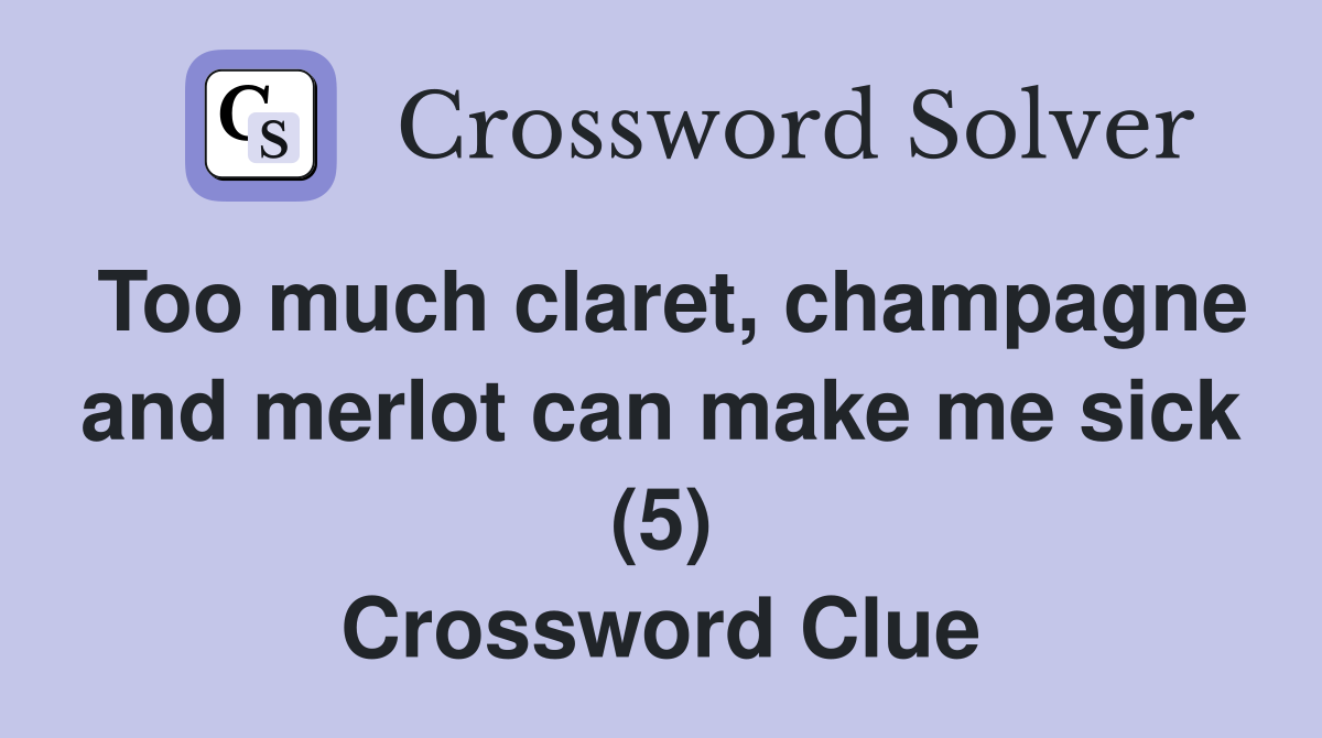 Too much claret, champagne and merlot can make me sick (5) Crossword Clue