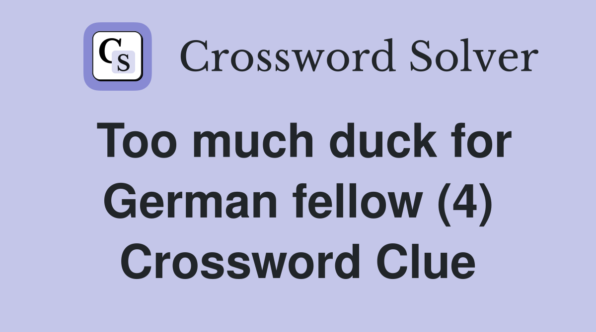 Too much duck for German fellow (4) Crossword Clue