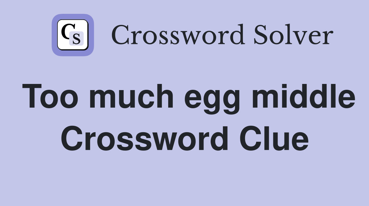 Too much egg middle Crossword Clue