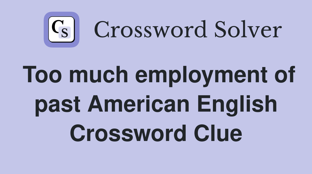 Too much employment of past American English Crossword Clue