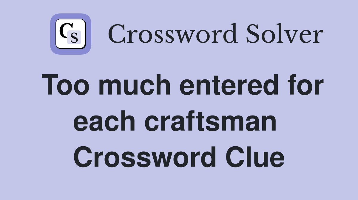 Too much entered for each craftsman  Crossword Clue