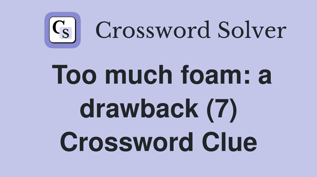 Too much foam: a drawback (7) Crossword Clue