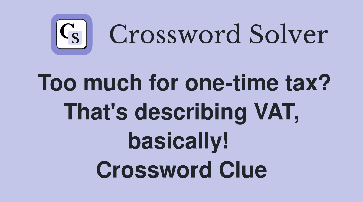 Too much for one-time tax? That's describing VAT, basically!  Crossword Clue