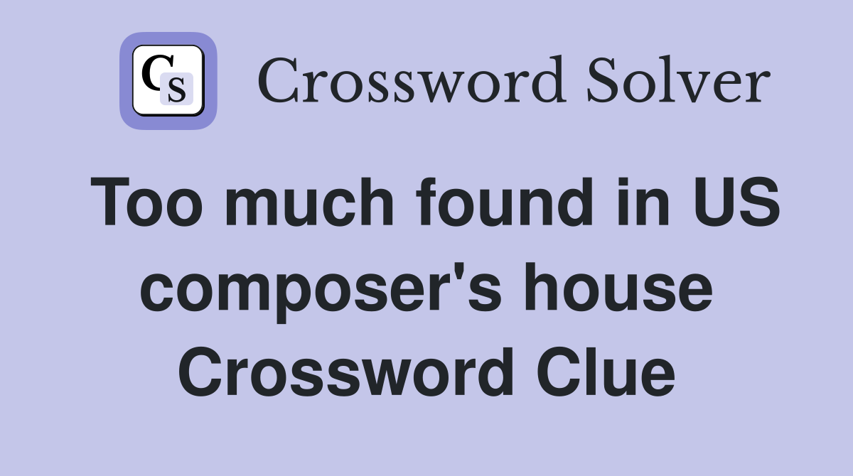 Too much found in US composer's house Crossword Clue