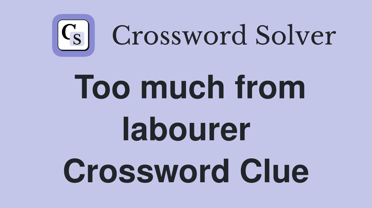 Too much from labourer Crossword Clue