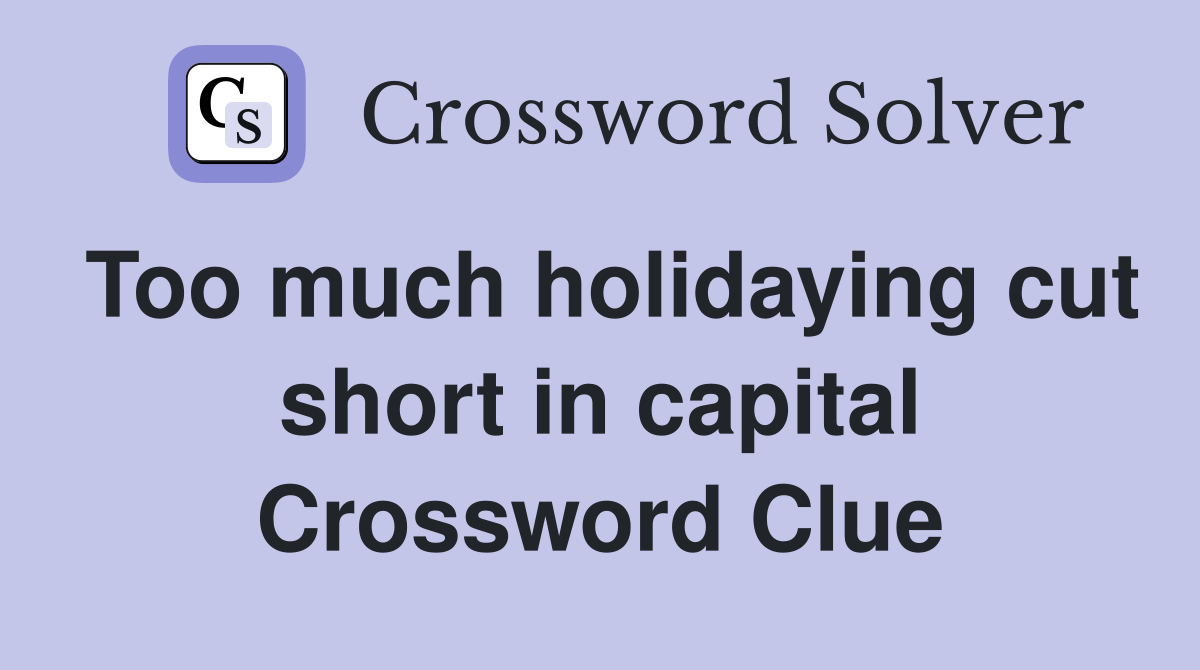Too much holidaying cut short in capital Crossword Clue
