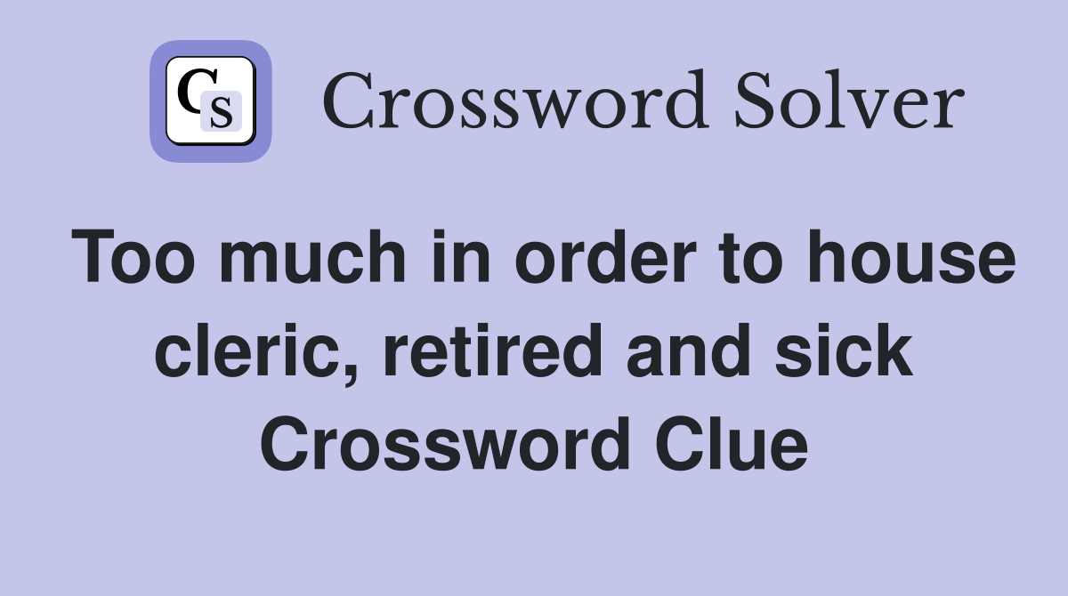 Too much in order to house cleric, retired and sick Crossword Clue