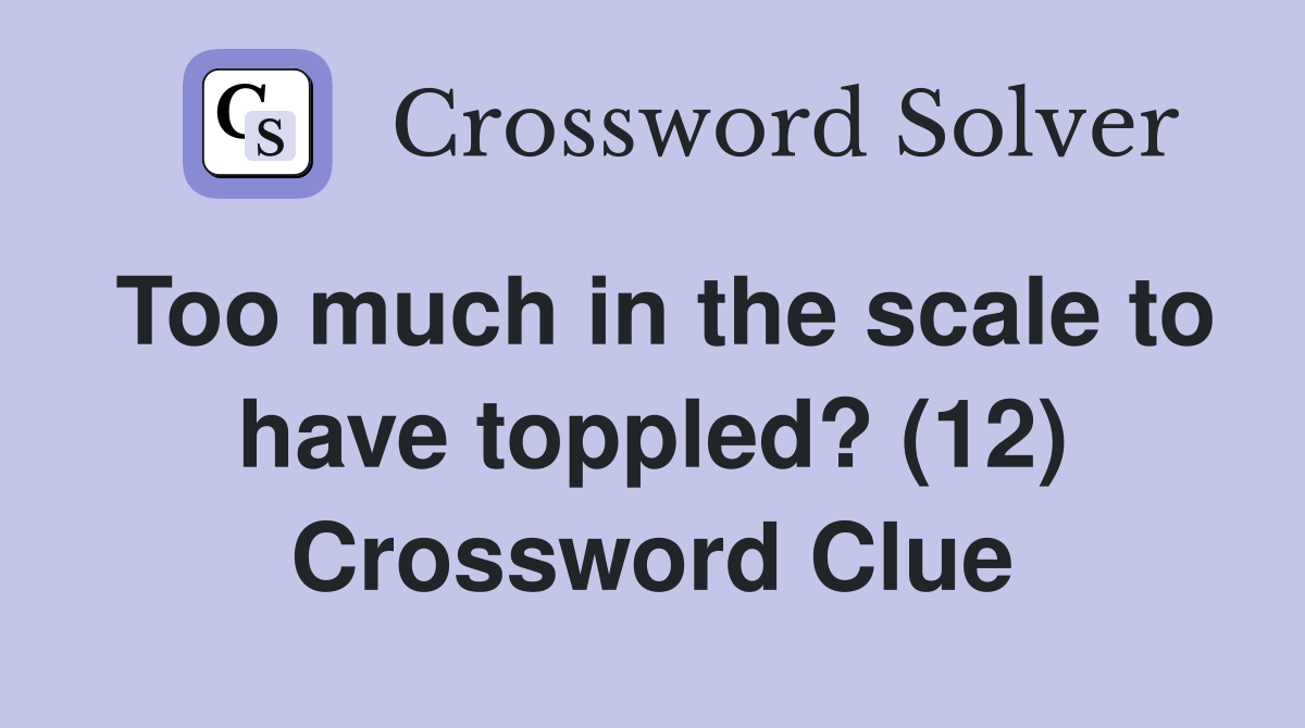 Too much in the scale to have toppled? (12) Crossword Clue