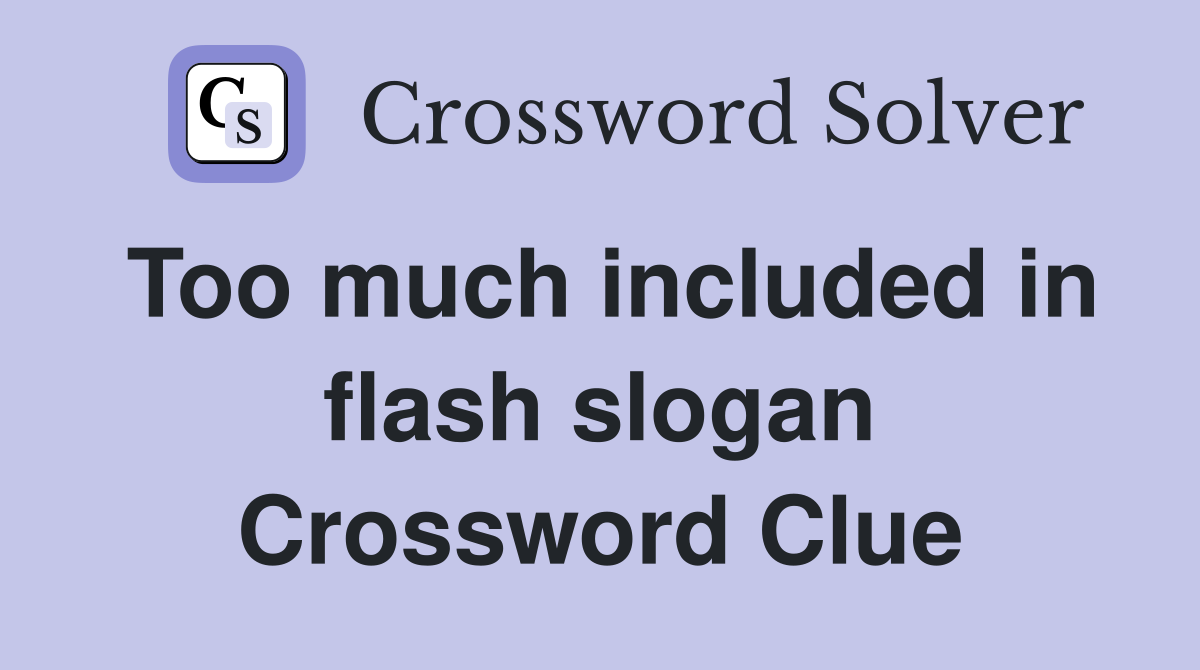 Too much included in flash slogan Crossword Clue