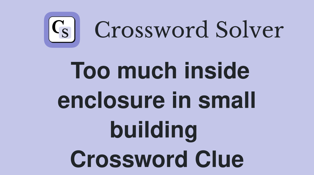 Too much inside enclosure in small building  Crossword Clue