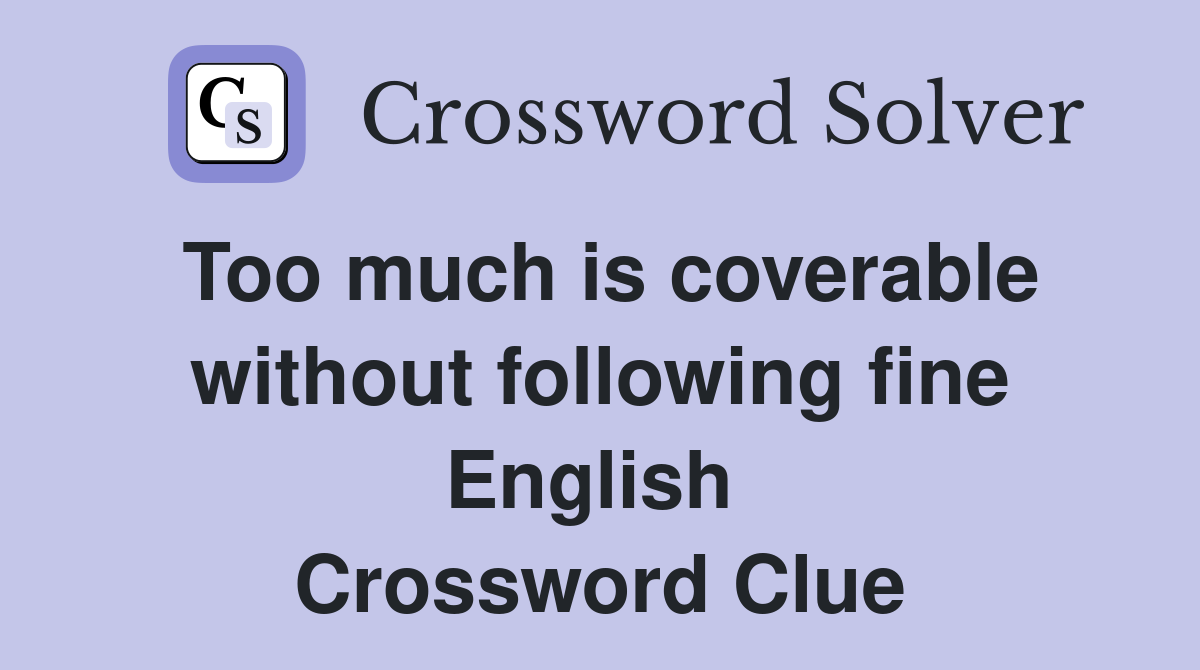Too much is coverable without following fine English  Crossword Clue
