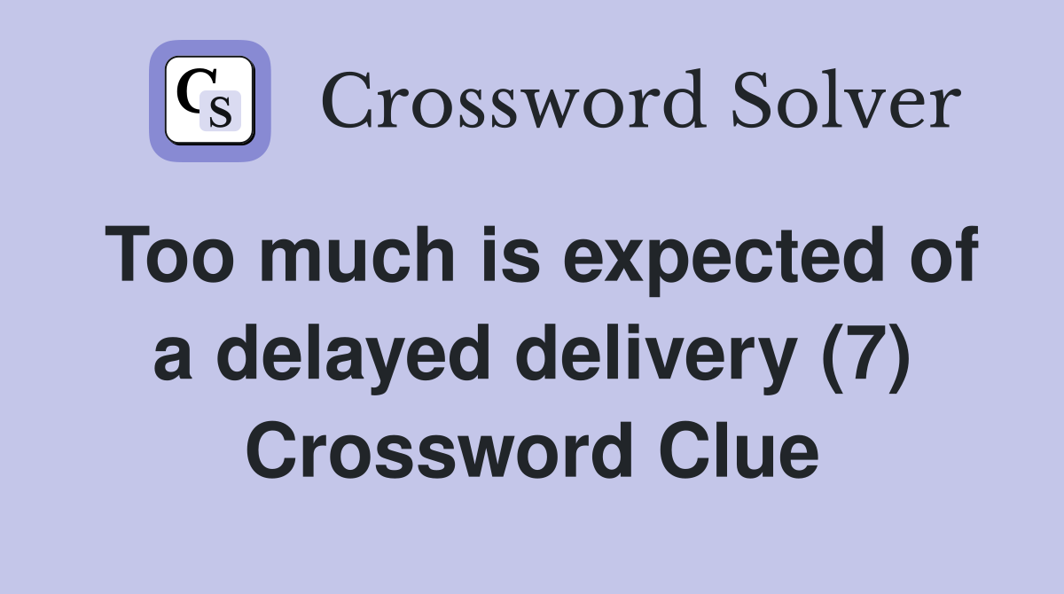 Too much is expected of a delayed delivery (7) Crossword Clue