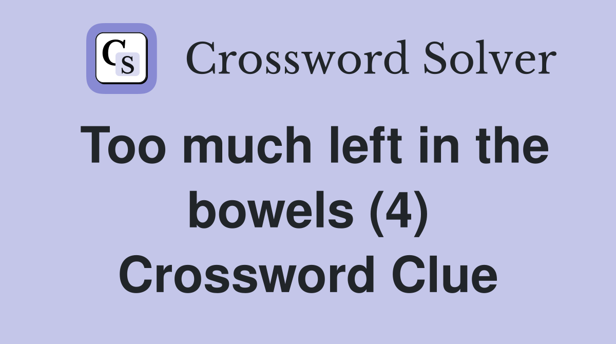 Too much left in the bowels (4) Crossword Clue