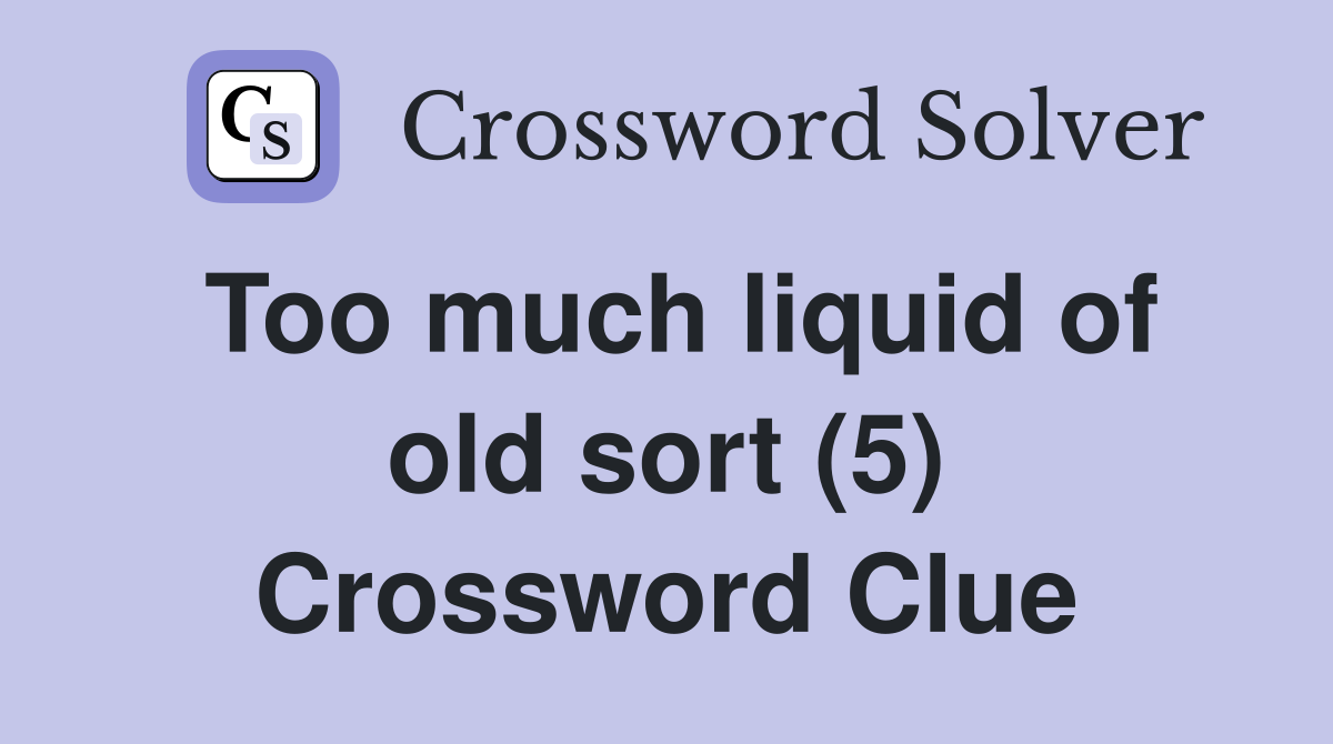 Too much liquid of old sort (5) Crossword Clue